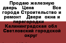 Продаю железную дверь › Цена ­ 5 000 - Все города Строительство и ремонт » Двери, окна и перегородки   . Калининградская обл.,Светловский городской округ 